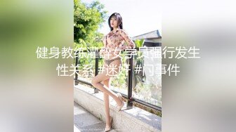 健身教练灌醉女学员强行发生性关系 #迷奸 #门事件