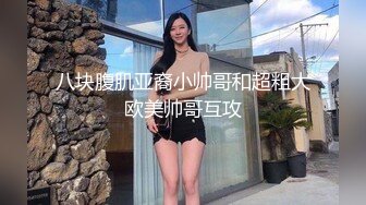 八块腹肌亚裔小帅哥和超粗大欧美帅哥互攻