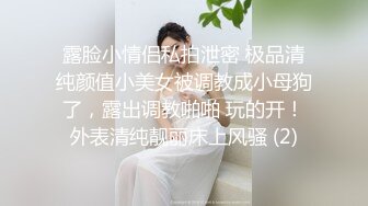 露脸小情侣私拍泄密 极品清纯颜值小美女被调教成小母狗了，露出调教啪啪 玩的开！外表清纯靓丽床上风骚 (2)