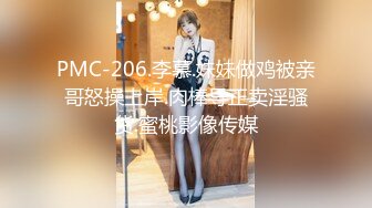 PMC-206.李慕.妹妹做鸡被亲哥怒操上岸.肉棒导正卖淫骚货.蜜桃影像传媒