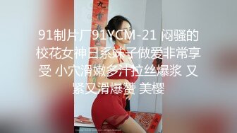 91制片厂91YCM-21 闷骚的校花女神日系妹子做爱非常享受 小穴滑嫩多汁拉丝爆浆 又紧又滑爆赞 美樱