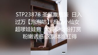 STP23878 圣诞麋鹿装  日入过万【泡泡咕】 极品小仙女  超嗲娃娃音  大哥们纷纷打赏  粉嫩诱惑 这胴体谁扛得