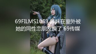 69FILMS1053 辣妹在室外被她的同性恋朋友操了 69传媒