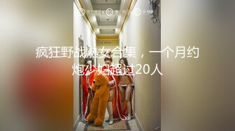 疯狂野战熟女合集，一个月约炮少妇超过20人