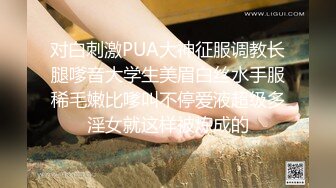 对白刺激PUA大神征服调教长腿嗲音大学生美眉白丝水手服稀毛嫩比嗲叫不停爱液超级多淫女就这样被炼成的