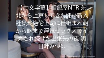 【中文字幕】相部屋NTR 东北から上京してきた纯朴新入社员が絶伦上司に仕组まれ朝から晩まで浮気セックスでイカされ続けた出张先の夜 明日叶みつは