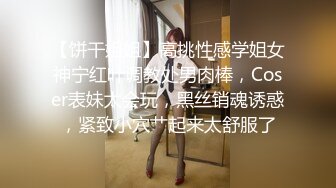 【饼干姐姐】高挑性感学姐女神宁红叶调教处男肉棒，Coser表妹太会玩，黑丝销魂诱惑，紧致小穴艹起来太舒服了