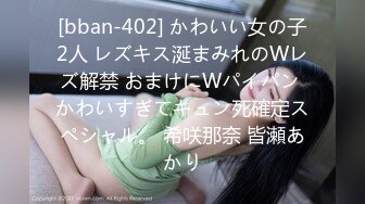 [bban-402] かわいい女の子2人 レズキス涎まみれのWレズ解禁 おまけにWパイパン かわいすぎてキュン死確定スペシャル。 希咲那奈 皆瀬あかり