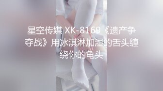 星空传媒 XK-8169《遗产争夺战》用冰淇淋加湿的舌头缠绕你的龟头