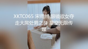 XKTC065 宋雨川 眼镜欲女夺走大屌处男之身 星空无限传媒