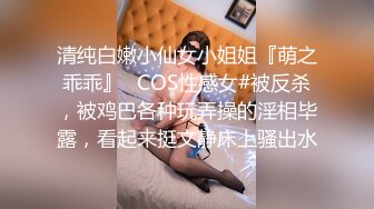 清纯白嫩小仙女小姐姐『萌之乖乖』✿COS性感女#被反杀，被鸡巴各种玩弄操的淫相毕露，看起来挺文静床上骚出水