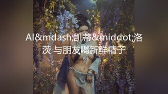 ⚫️⚫️【11月新品福利】淫语性瘾百变COSER，FS热门女神【ChiChibae】超清原档付费，女仆装肛塞无套