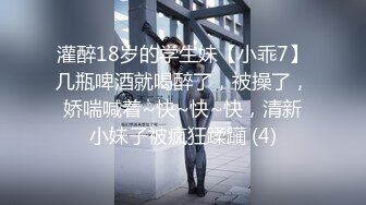 灌醉18岁的学生妹【小乖7】几瓶啤酒就喝醉了，被操了，娇喘喊着~快~快~快，清新小妹子被疯狂蹂躏 (4)