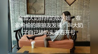  童颜大奶胖胖的极品妞，在家偷偷的跟狼友发骚，叫大奶子自己舔奶头左右开弓