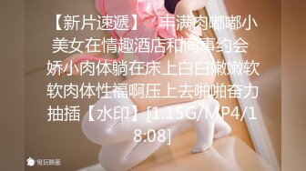 【新片速遞】   丰满肉嘟嘟小美女在情趣酒店和同事约会 娇小肉体躺在床上白白嫩嫩软软肉体性福啊压上去啪啪奋力抽插【水印】[1.15G/MP4/18:08]