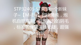 STP32405 ST来了一个新妹子~【M-Ely】甜妹清纯，炮机自慰高潮，这黑黢黢的阴毛，标准的骚货淫娃无疑，超强会玩