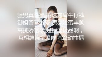 骚男真性福 挑选露肩牛仔裤御姐留下做爱 漂亮脸蛋丰腴高挑娇躯 真是操逼极品啊，互相缠绕抱紧噗嗤耸动抽插