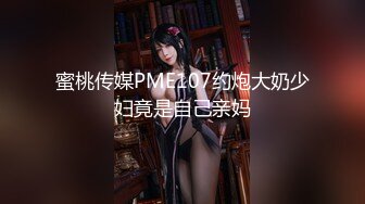 蜜桃传媒PME107约炮大奶少妇竟是自己亲妈