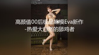 高颜值00后极品嫩模Eva新作-热爱大自然的舔鸡者