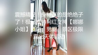 震撼精品！身材真的是绝绝子了！极品推特网红女神【娜娜小姐】酒店、男厕、景区极限露出天体运动