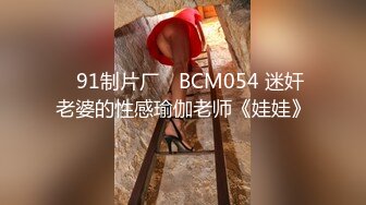 ✿91制片厂✿ BCM054 迷奸老婆的性感瑜伽老师《娃娃》