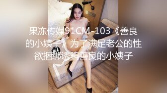 果冻传媒91CM-103《善良的小姨子》为了满足老公的性欲捆绑诱骗善良的小姨子