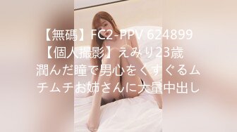 【無碼】FC2-PPV 624899 【個人撮影】えみり23歳　潤んだ瞳で男心をくすぐるムチムチお姉さんに大量中出し