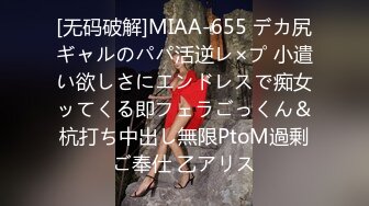 [无码破解]MIAA-655 デカ尻ギャルのパパ活逆レ×プ 小遣い欲しさにエンドレスで痴女ッてくる即フェラごっくん＆杭打ち中出し無限PtoM過剰ご奉仕 乙アリス