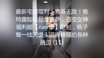 最新宅男福利！青春无敌！推特露脸极品女菩萨，百变女神福利姬【nainai】定制，桃子臀一线天馒头逼裸舞摇奶各种挑逗 (11)