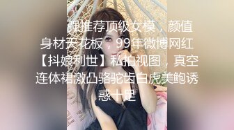 ❤️✿强推荐顶级女模，颜值身材天花板，99年微博网红【抖娘利世】私拍视图，真空连体裙激凸骆驼齿白虎美鲍诱惑十足