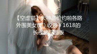 【空虚猫】大神高价约啪各路外围美女(二) 收费￥1618的长视频完整版