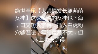 STP18251 高颜值短发苗条妹子啪啪，舔奶口交上位骑坐抽插大力猛操