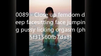 0089 - Close up femdom deep facesitting face jumping pussy licking orgasm (ph5f31560fb7da8)