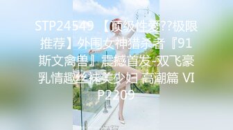 STP24549 【顶级性爱??极限推荐】外围女神猎杀者『91斯文禽兽』震撼首发-双飞豪乳情趣丝袜美少妇 高潮篇 VIP2209