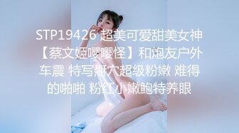 STP19426 超美可爱甜美女神【蔡文姬嘤嘤怪】和炮友户外车震 特写掰穴超级粉嫩 难得的啪啪 粉红小嫩鲍特养眼