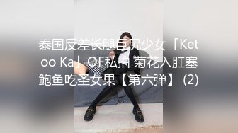 泰国反差长腿巨尻少女「Ketoo Ka」OF私拍 菊花入肛塞鲍鱼吃圣女果【第六弹】 (2)