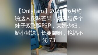 【OnlyFans】2023年6月约啪达人粉味芒果，炮王与多个妹子双飞群P3P，大奶少妇，娇小嫩妹，长腿御姐，艳福不浅 73