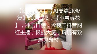 【新片速遞】【AI高清2K修复】2021.7.3，【小宝寻花】，冲击日榜，今夜干抖音网红主播，极品大胸，玲珑有致魔鬼身材