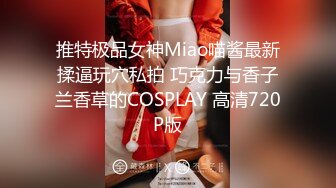 推特极品女神Miao喵酱最新揉逼玩穴私拍 巧克力与香子兰香草的COSPLAY 高清720P版