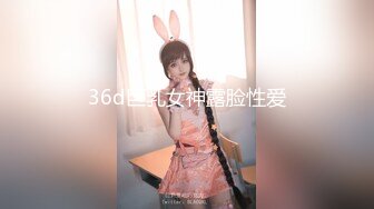 36d巨乳女神露脸性爱