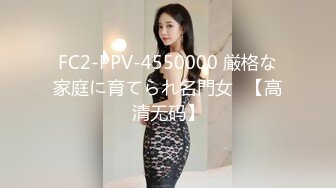 FC2-PPV-4550000 厳格な家庭に育てられ名門女◯【高清无码】