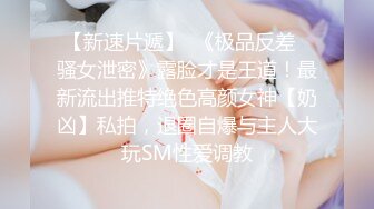 【新速片遞】  《极品反差✅骚女泄密》露脸才是王道！最新流出推特绝色高颜女神【奶凶】私拍，退圈自爆与主人大玩SM性爱调教