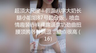 STP13376 偷拍大臀小少妇和情人偷情，喜欢边插边舔，被舔得喊爸爸，眼罩捆绑玩得开，真实刺激对白清晰