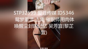 STP32599 爱豆传媒 ID5346 鸳梦重温 上集 催眠师用肉体唤醒尘封的记忆 吴芳宜(黎芷萱)