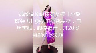 ✨高颜值顶级校花女神「小蝴蝶会飞」瘦瘦的高挑身材，白丝美腿，腿控福音，才20岁就能如此风骚