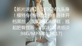 【新片速遞】  170CM九头身！模特身材网红女神！连体开档黑丝，顶级美腿高跟鞋，翘起肥臀摆弄，掰穴特写诱惑[0.98G/MP4/01:28:17]