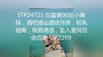 STP24721 白富美00后小嫩妹，酒吧搭讪酒店开房，粉乳翘臀，极致诱惑，坠入爱河百依百顺 VIP2209