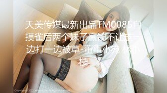 天美传媒最新出品TM0085自摸雀后两个妹子赢钱不让走一边打一边被草-董事小宛 林小樱