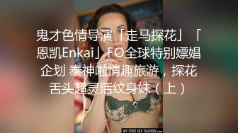 鬼才色情导演「走马探花」「恩凯Enkai」FO全球特别嫖娼企划 泰神啦情趣旅游，探花舌头超灵活纹身妹（上）