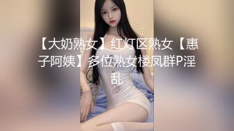 【大奶熟女】红灯区熟女【惠子阿姨】多位熟女楼凤群P淫乱